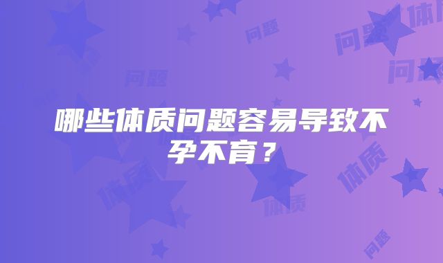 哪些体质问题容易导致不孕不育？