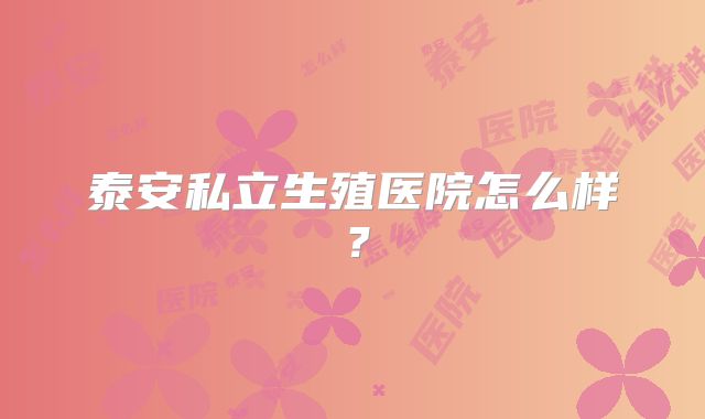泰安私立生殖医院怎么样？