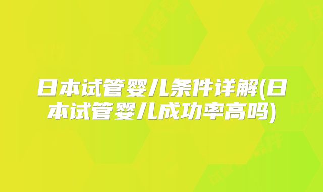 日本试管婴儿条件详解(日本试管婴儿成功率高吗)