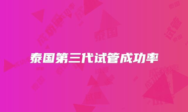 泰国第三代试管成功率