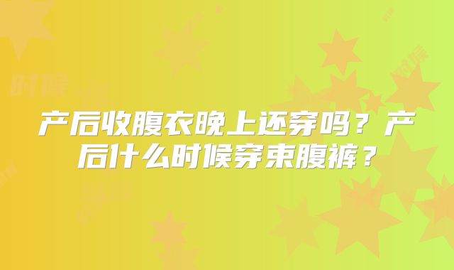 产后收腹衣晚上还穿吗？产后什么时候穿束腹裤？