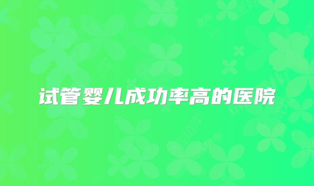 试管婴儿成功率高的医院