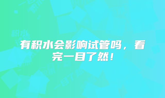 有积水会影响试管吗,看完一目了然!