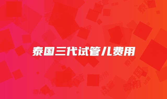 泰国三代试管儿费用
