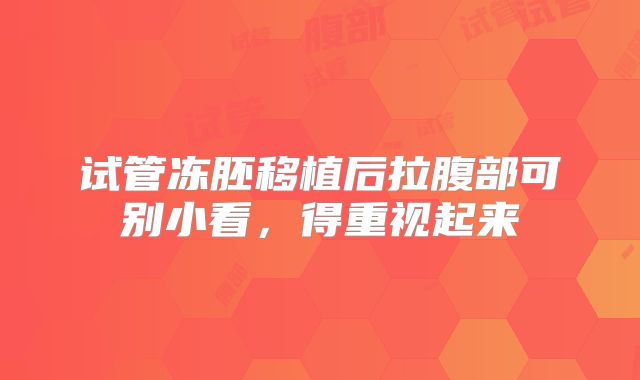 试管冻胚移植后拉腹部可别小看,得重视起来