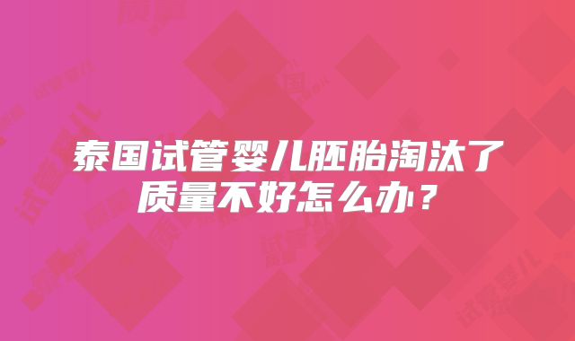 泰国试管婴儿胚胎淘汰了质量不好怎么办?