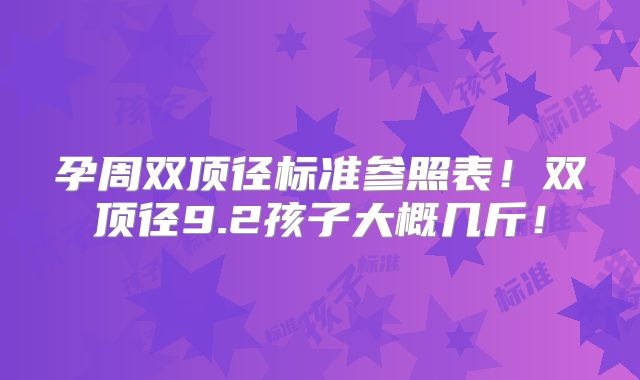 孕周双顶径标准参照表!双顶径9.2孩子大概几斤!