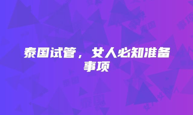 泰国试管，女人必知准备事项