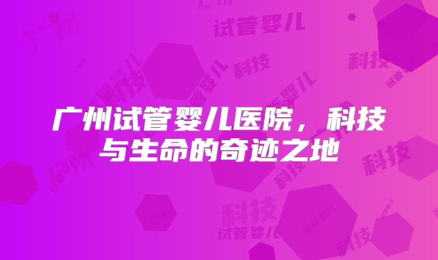 广州试管婴儿医院，科技与生命的奇迹之地
