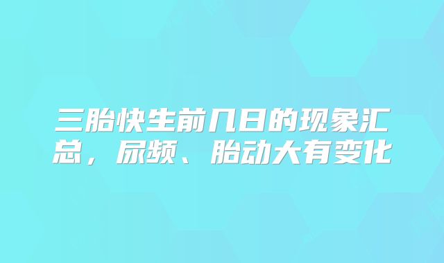 三胎快生前几日的现象汇总，尿频、胎动大有变化