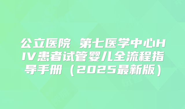 公立医院 第七医学中心HIV患者试管婴儿全流程指导手册(2025最新版)