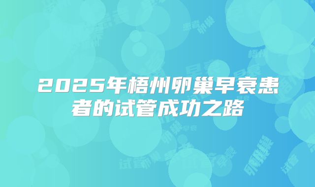 2025年梧州卵巢早衰患者的试管成功之路