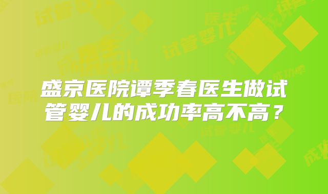 盛京医院谭季春医生做试管婴儿的成功率高不高?