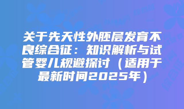 关于先天性外胚层发育不良综合征：知识解析与试管婴儿规避探讨（适用于最新时间2025年）