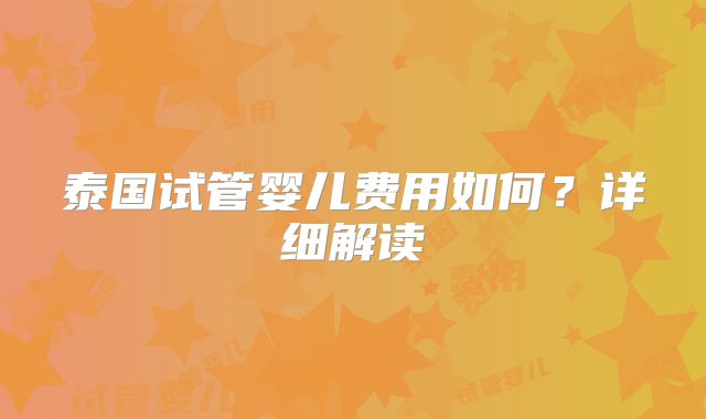 泰国试管婴儿费用如何?详细解读