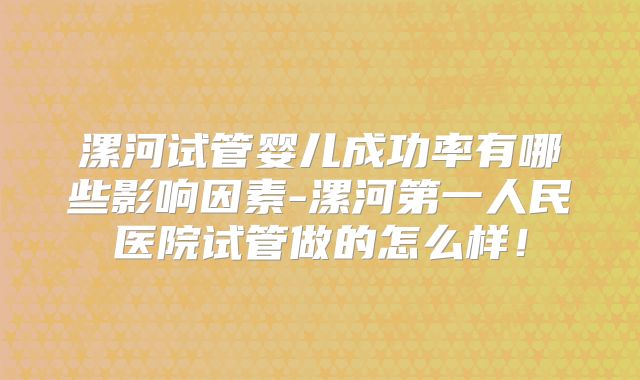 漯河试管婴儿成功率有哪些影响因素-漯河第一人民医院试管做的怎么样!