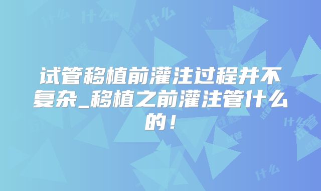 试管移植前灌注过程并不复杂_移植之前灌注管什么的！