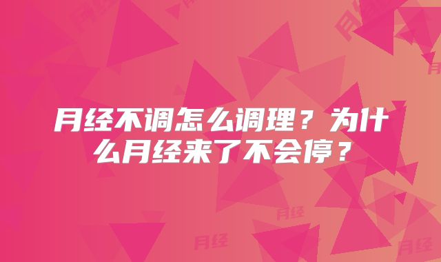 月经不调怎么调理？为什么月经来了不会停？