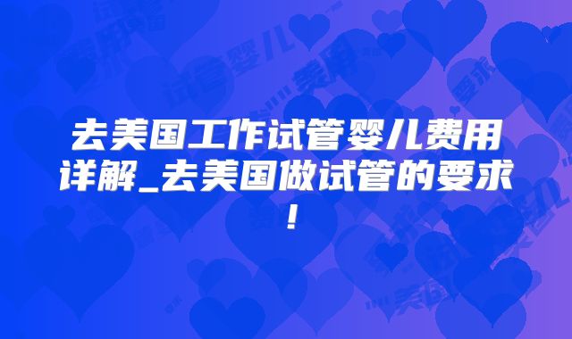 去美国工作试管婴儿费用详解_去美国做试管的要求！