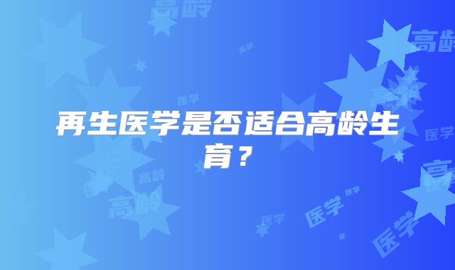 再生医学是否适合高龄生育？