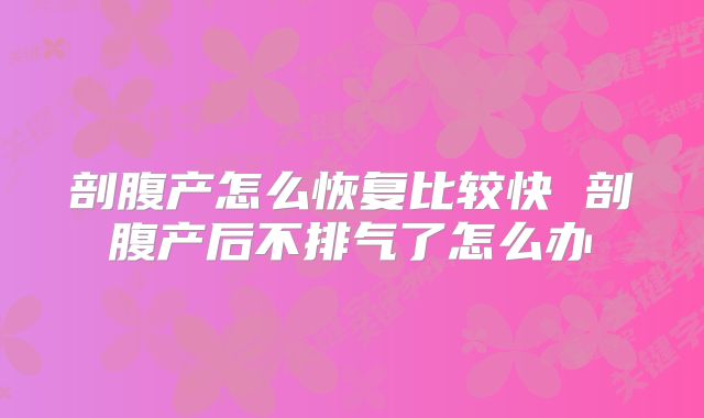 剖腹产怎么恢复比较快 剖腹产后不排气了怎么办