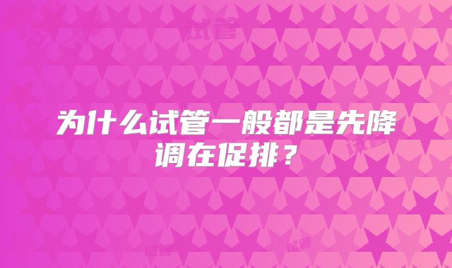 为什么试管一般都是先降调在促排？