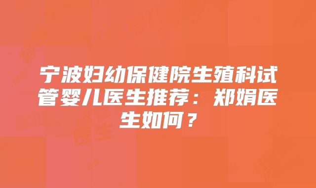 宁波妇幼保健院生殖科试管婴儿医生推荐:郑娟医生如何?