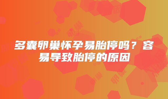 多囊卵巢怀孕易胎停吗？容易导致胎停的原因