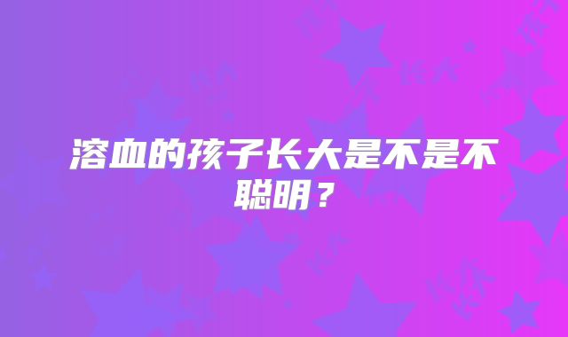 溶血的孩子长大是不是不聪明？