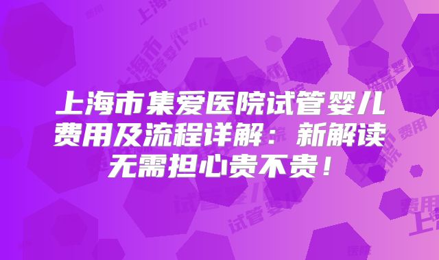 上海市集爱医院试管婴儿费用及流程详解:新解读无需担心贵不贵!