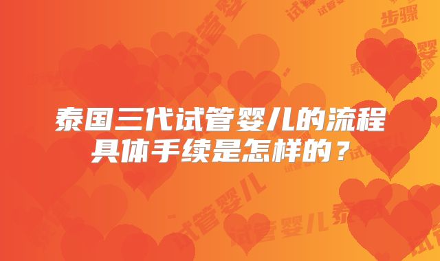 泰国三代试管婴儿的流程具体手续是怎样的？