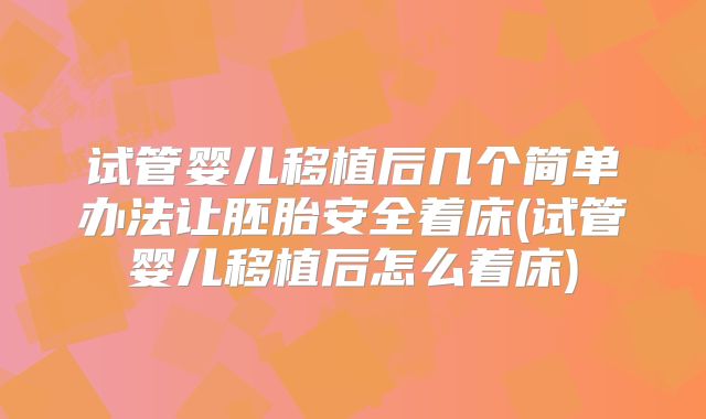 试管婴儿移植后几个简单办法让胚胎安全着床(试管婴儿移植后怎么着床)