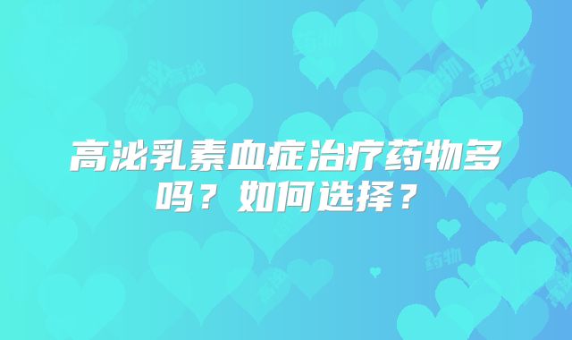 高泌乳素血症治疗药物多吗？如何选择？