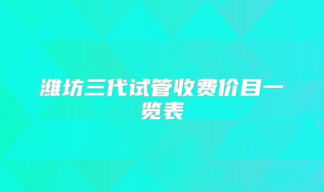 潍坊三代试管收费价目一览表