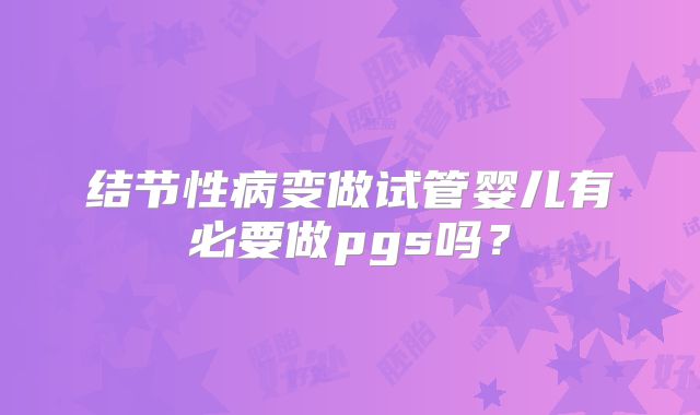 结节性病变做试管婴儿有必要做pgs吗？