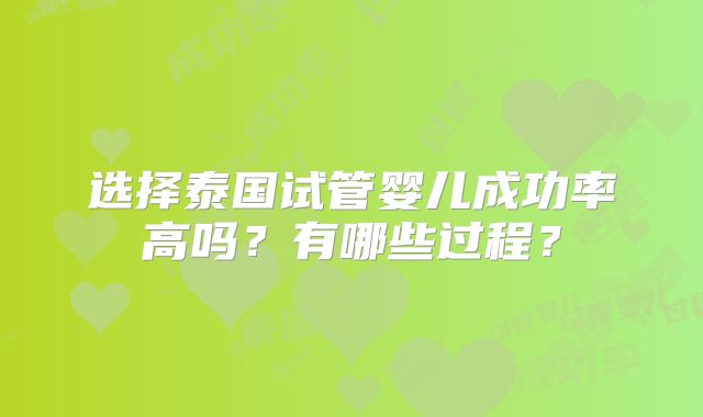 选择泰国试管婴儿成功率高吗？有哪些过程？