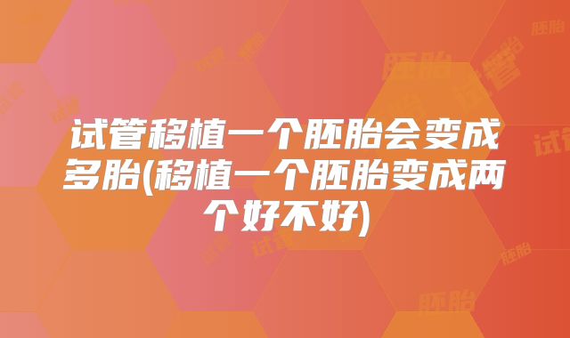 试管移植一个胚胎会变成多胎(移植一个胚胎变成两个好不好)