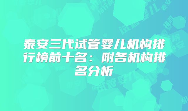 泰安三代试管婴儿机构排行榜前十名：附各机构排名分析