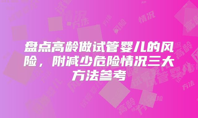 盘点高龄做试管婴儿的风险，附减少危险情况三大方法参考