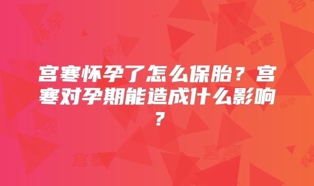 宫寒怀孕了怎么保胎？宫寒对孕期能造成什么影响？