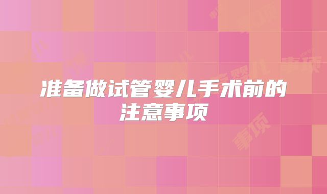 准备做试管婴儿手术前的注意事项