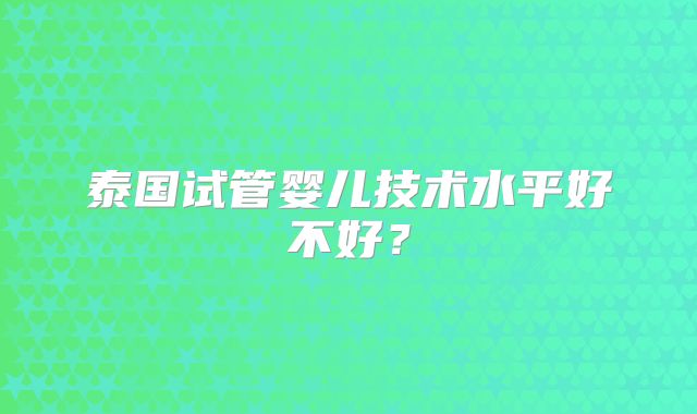泰国试管婴儿技术水平好不好？