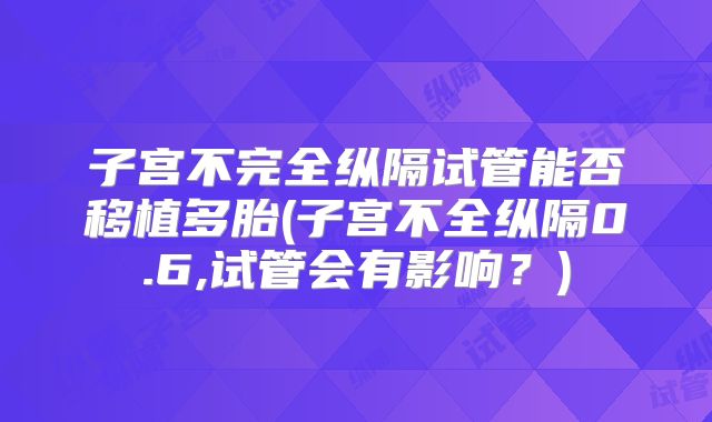 子宫不完全纵隔试管能否移植多胎(子宫不全纵隔0.6,试管会有影响？)