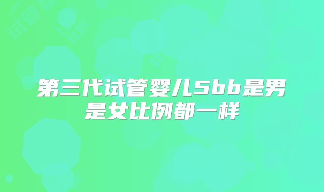 第三代试管婴儿5bb是男是女比例都一样
