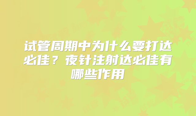 试管周期中为什么要打达必佳？夜针注射达必佳有哪些作用