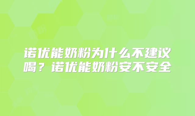 诺优能奶粉为什么不建议喝？诺优能奶粉安不安全