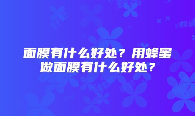 面膜有什么好处？用蜂蜜做面膜有什么好处？