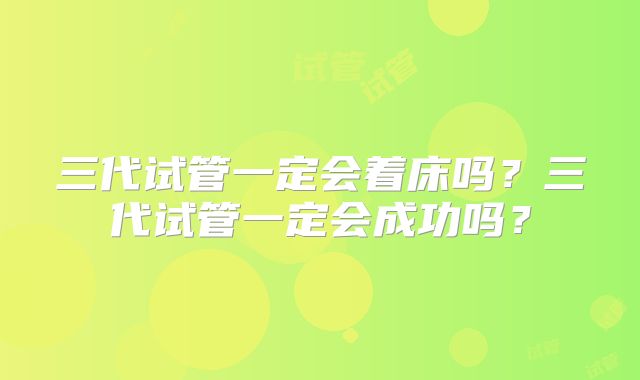 三代试管一定会着床吗?三代试管一定会成功吗?