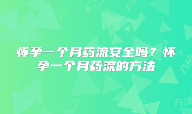 怀孕一个月药流安全吗？怀孕一个月药流的方法
