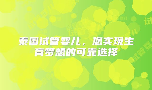 泰国试管婴儿,您实现生育梦想的可靠选择